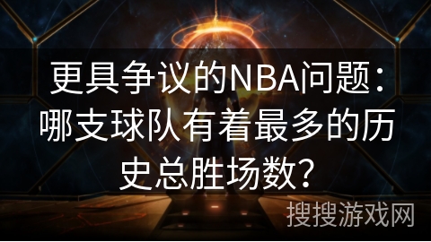 更具争议的NBA问题:哪支球队有着最多的历史总胜场数? 更具争议的NBA问题:哪支球队有着最多的历史总胜场数?