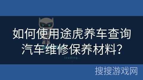 如何使用途虎养车查询汽车维修保养材料? 如何使用途虎养车查询汽车维修保养材料?