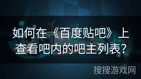 如何在《百度贴吧》上查看吧内的吧主列表? 如何在《百度贴吧》上查看吧内的吧主列表?