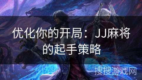优化你的开局：JJ麻将的起手策略