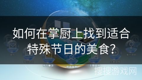 如何在掌厨上找到适合特殊节日的美食？