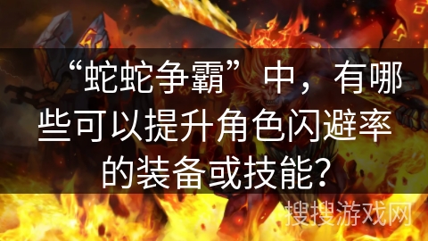 “蛇蛇争霸”中，有哪些可以提升角色闪避率的装备或技能？