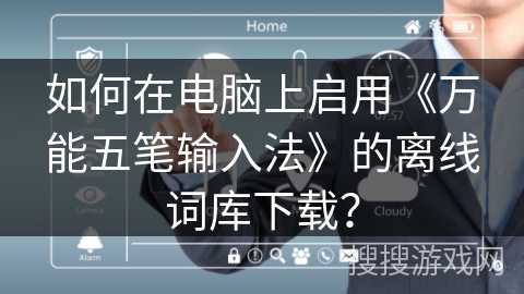 如何在电脑上启用《万能五笔输入法》的离线词库下载？