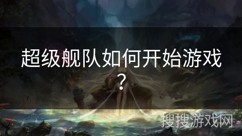 超级舰队如何开始游戏？