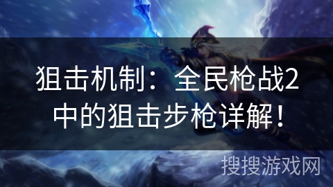 狙击机制：全民枪战2中的狙击步枪详解！