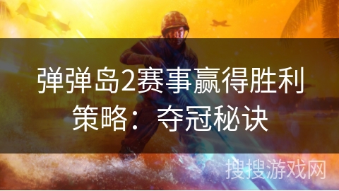 弹弹岛2赛事赢得胜利策略：夺冠秘诀