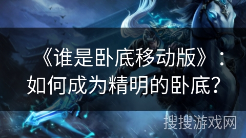 《谁是卧底移动版》：如何成为精明的卧底？