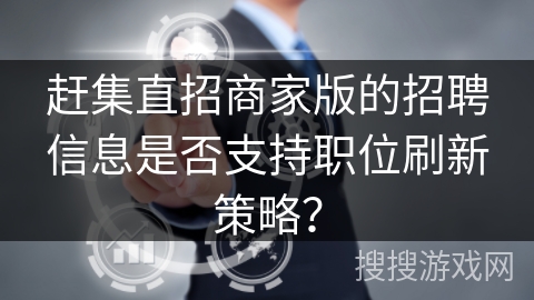 赶集直招商家版的招聘信息是否支持职位刷新策略？