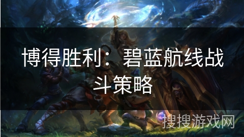 博得胜利:碧蓝航线战斗策略 博得胜利:碧蓝航线战斗策略
