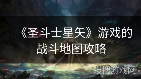 《圣斗士星矢》游戏的战斗地图攻略 《圣斗士星矢》游戏的战斗地图攻略