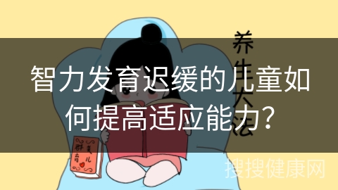 智力发育迟缓的儿童如何提高适应能力？