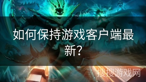如何保持游戏客户端最新？