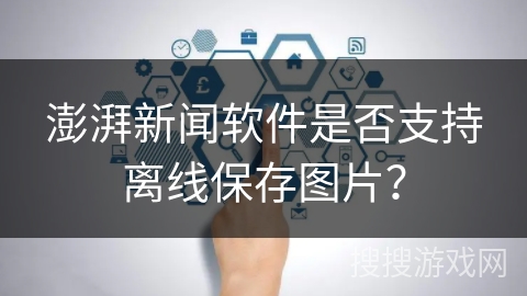 澎湃新闻软件是否支持离线保存图片？