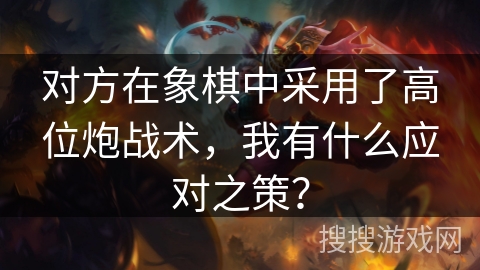 对方在象棋中采用了高位炮战术，我有什么应对之策？