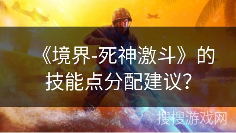 《境界-死神激斗》的技能点分配建议？