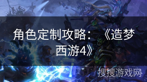 角色定制攻略：《造梦西游4》