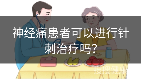 神经痛患者可以进行针刺治疗吗？