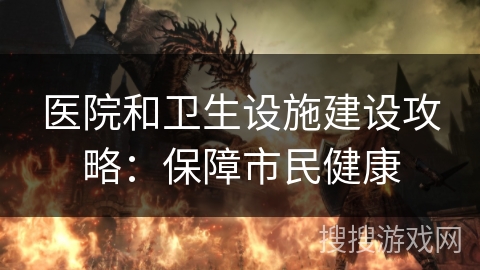 医院和卫生设施建设攻略:保障市民健康 医院和卫生设施建设攻略:保障市民健康