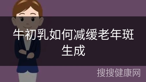 牛初乳如何减缓老年斑生成