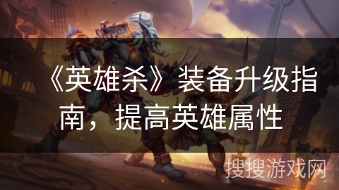 《英雄杀》装备升级指南，提高英雄属性