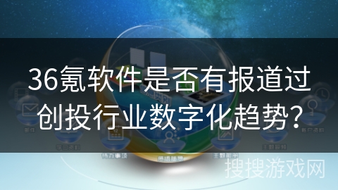 36氪软件是否有报道过创投行业数字化趋势? 36氪软件是否有报道过创投行业数字化趋势?