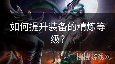 如何提升装备的精炼等级? 如何提升装备的精炼等级?