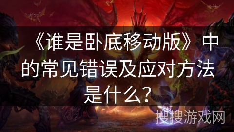 《谁是卧底移动版》中的常见错误及应对方法是什么？