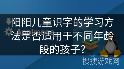 阳阳儿童识字的学习方法是否适用于不同年龄段的孩子？