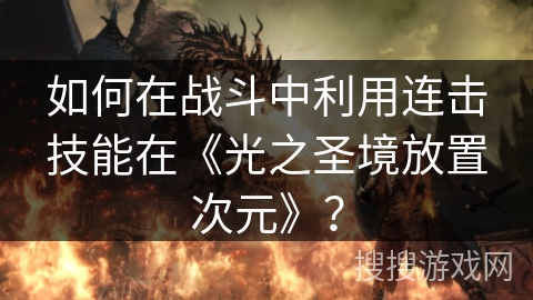 如何在战斗中利用连击技能在《光之圣境放置次元》？
