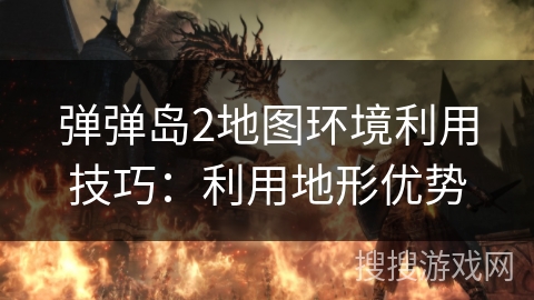 弹弹岛2地图环境利用技巧：利用地形优势