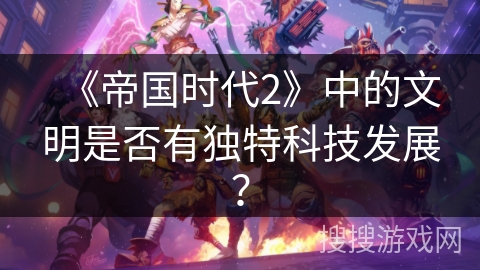 《帝国时代2》中的文明是否有独特科技发展？