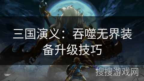 三国演义：吞噬无界装备升级技巧