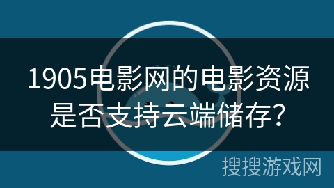 1905电影网的电影资源是否支持云端储存？