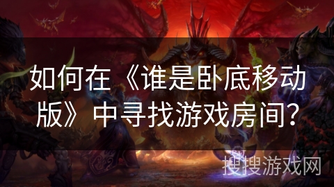 如何在《谁是卧底移动版》中寻找游戏房间？