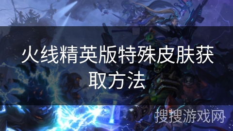 火线精英版特殊皮肤获取方法