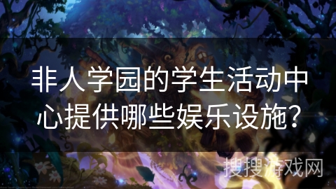非人学园的学生活动中心提供哪些娱乐设施？