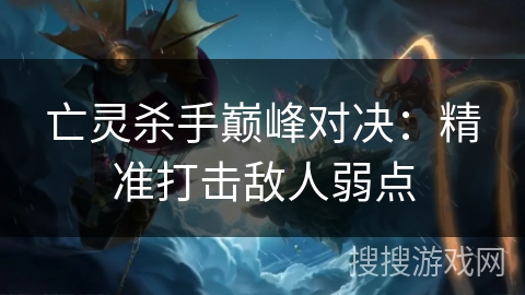 亡灵杀手巅峰对决：精准打击敌人弱点