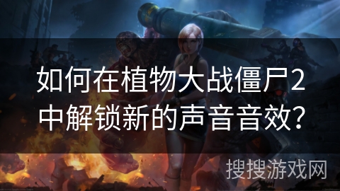 如何在植物大战僵尸2中解锁新的声音音效？