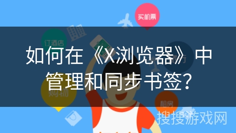 如何在《X浏览器》中管理和同步书签？