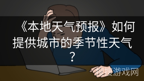 《本地天气预报》如何提供城市的季节性天气？