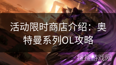 活动限时商店介绍：奥特曼系列OL攻略