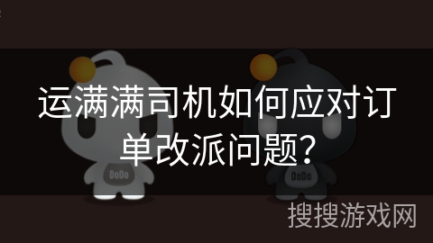 运满满司机如何应对订单改派问题? 运满满司机如何应对订单改派问题?