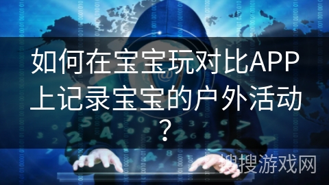 如何在宝宝玩对比APP上记录宝宝的户外活动？