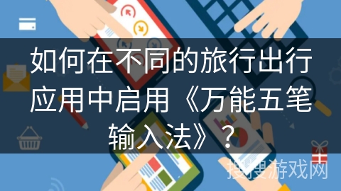 如何在不同的旅行出行应用中启用《万能五笔输入法》? 如何在不同的旅行出行应用中启用《万能五笔输入法》?