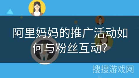 阿里妈妈的推广活动如何与粉丝互动？