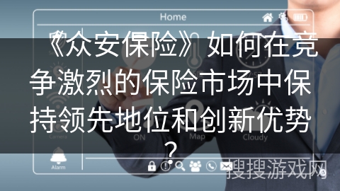 《众安保险》如何在竞争激烈的保险市场中保持领先地位和创新优势？