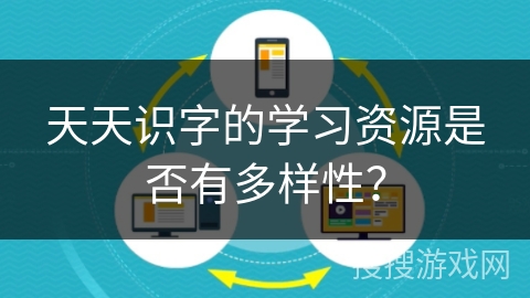 天天识字的学习资源是否有多样性？