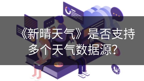 《新晴天气》是否支持多个天气数据源？