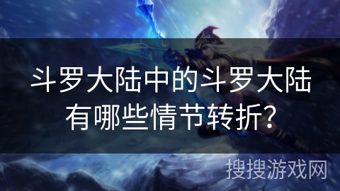 斗罗大陆中的斗罗大陆有哪些情节转折? 斗罗大陆中的斗罗大陆有哪些情节转折?