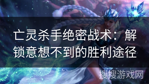 亡灵杀手绝密战术：解锁意想不到的胜利途径